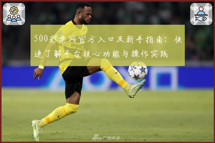 500彩票网官方入口及新手指南：快速了解平台核心功能与操作实践