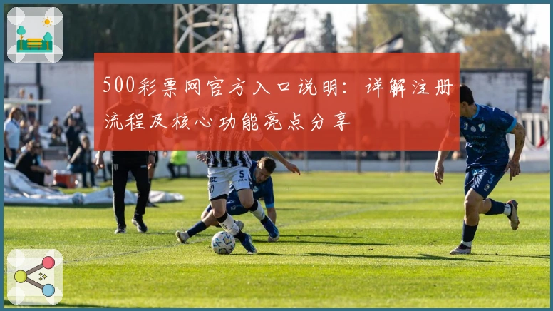 500彩票网官方入口说明：详解注册流程及核心功能亮点分享