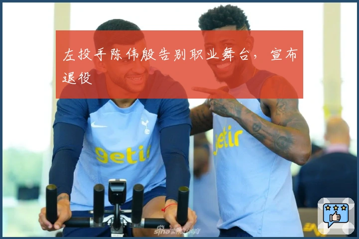 左投手陈伟殷告别职业舞台，宣布退役