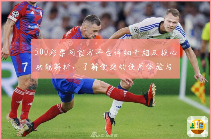500彩票网官方平台详细介绍及核心功能解析,了解便捷的使用体验与优势亮点