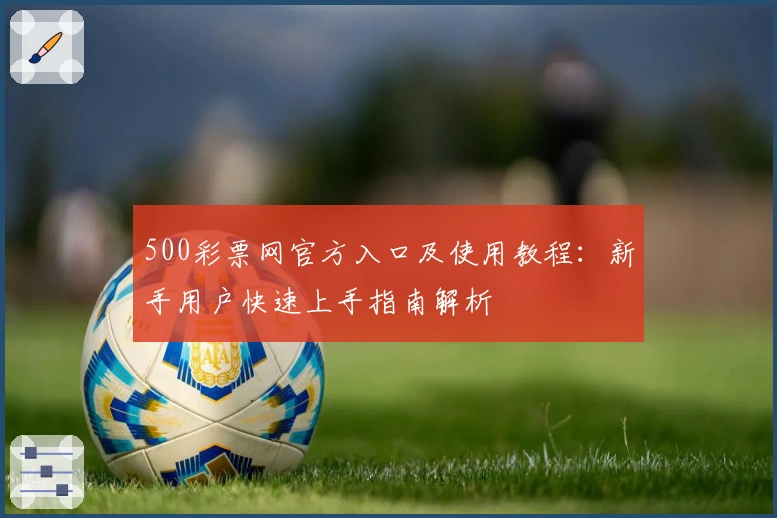 500彩票网官方入口及使用教程：新手用户快速上手指南解析