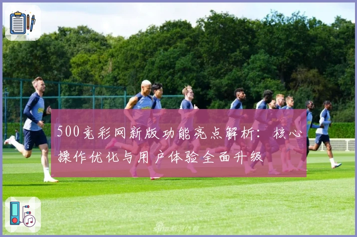 500竞彩网新版功能亮点解析：核心操作优化与用户体验全面升级