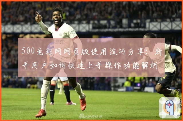500竞彩网网页版使用技巧分享：新手用户如何快速上手操作功能解析