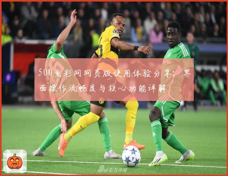 500竞彩网网页版使用体验分享：界面操作流畅度与核心功能详解