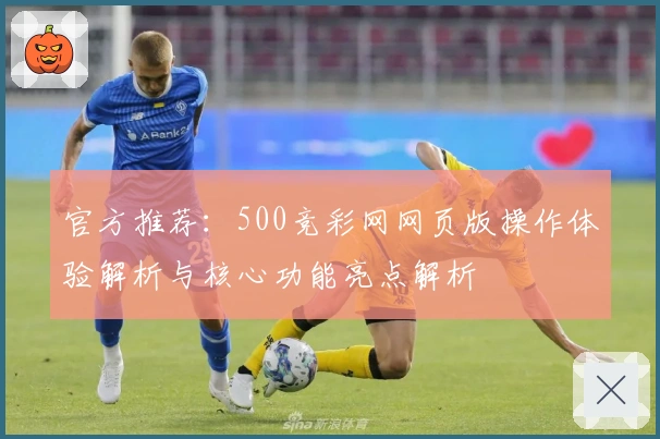官方推荐:500竞彩网网页版操作体验解析与核心功能亮点解析