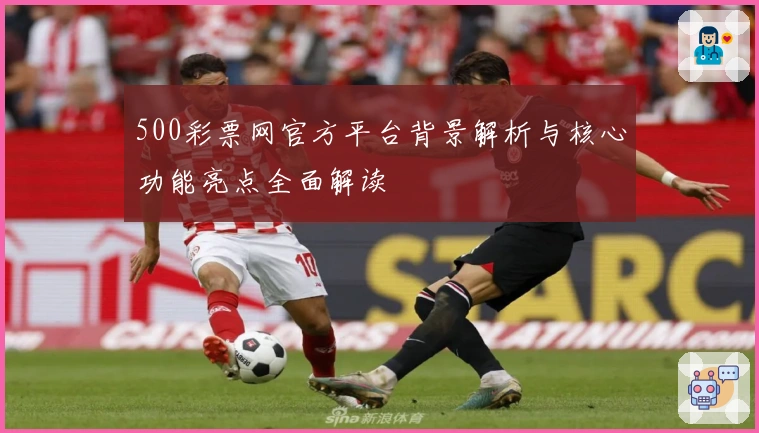 500彩票网官方平台背景解析与核心功能亮点全面解读