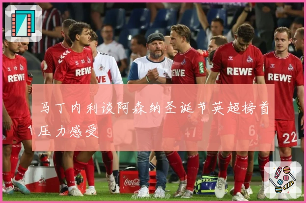 马丁内利谈阿森纳圣诞节英超榜首压力感受