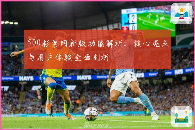 500彩票网新版功能解析：核心亮点与用户体验全面剖析