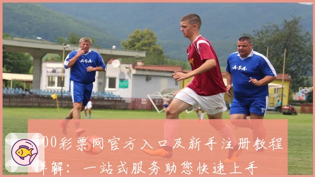 500彩票网官方入口及新手注册教程详解：一站式服务助您快速上手