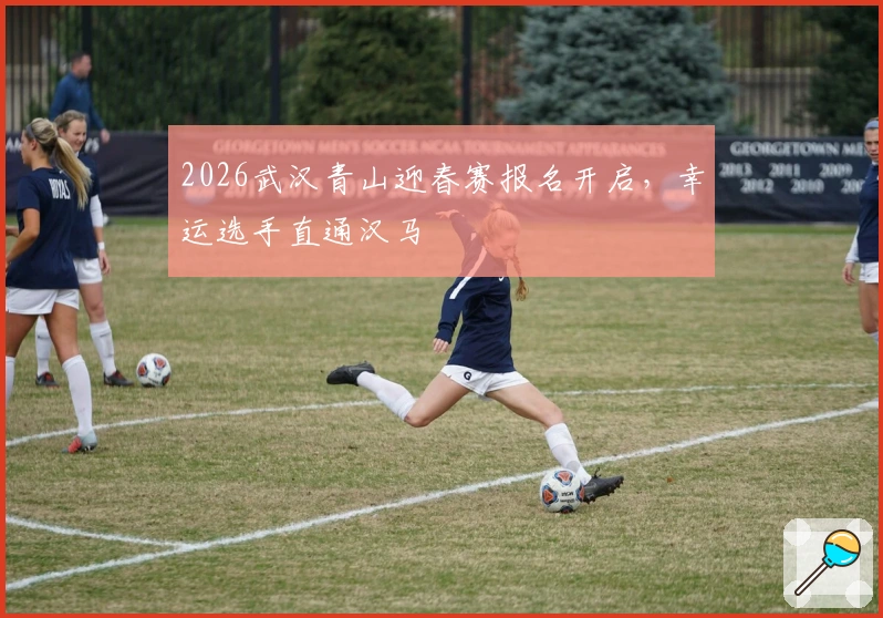 2026武汉青山迎春赛报名开启，幸运选手直通汉马