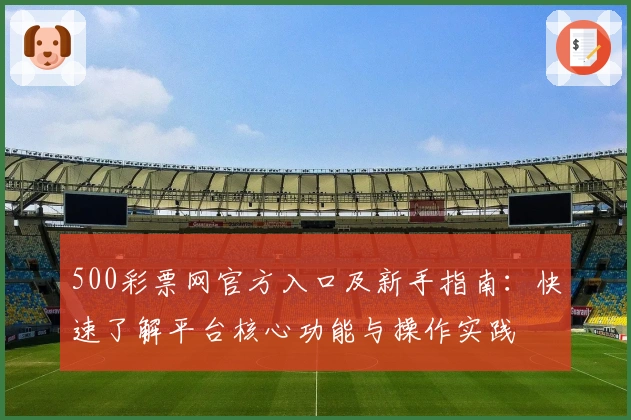 500彩票网官方入口及新手指南：快速了解平台核心功能与操作实践