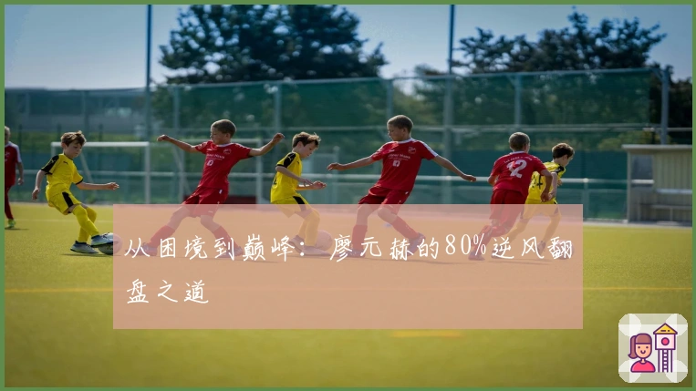 从困境到巅峰：廖元赫的80%逆风翻盘之道