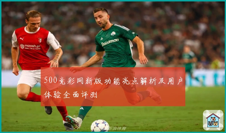 500竞彩网新版功能亮点解析及用户体验全面评测