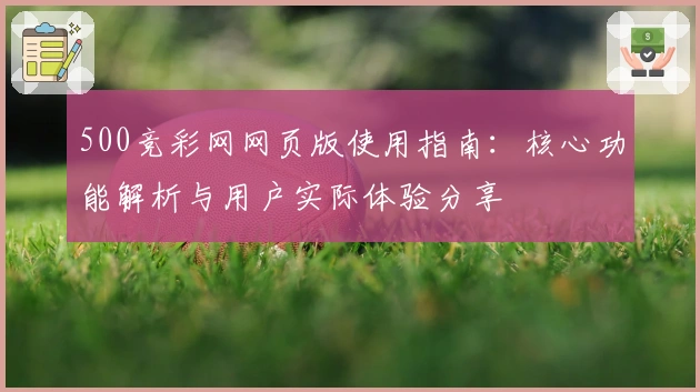500竞彩网网页版使用指南：核心功能解析与用户实际体验分享