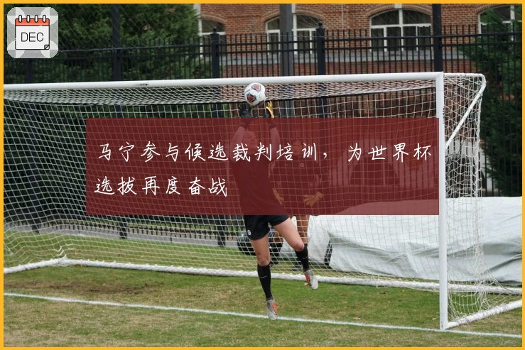 马宁参与候选裁判培训，为世界杯选拔再度奋战