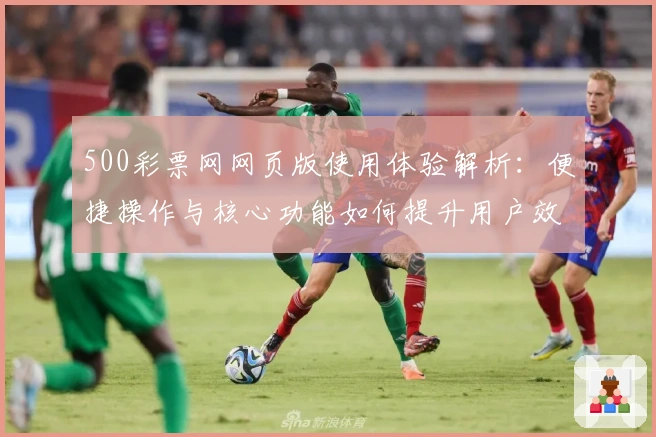 500彩票网网页版使用体验解析：便捷操作与核心功能如何提升用户效率
