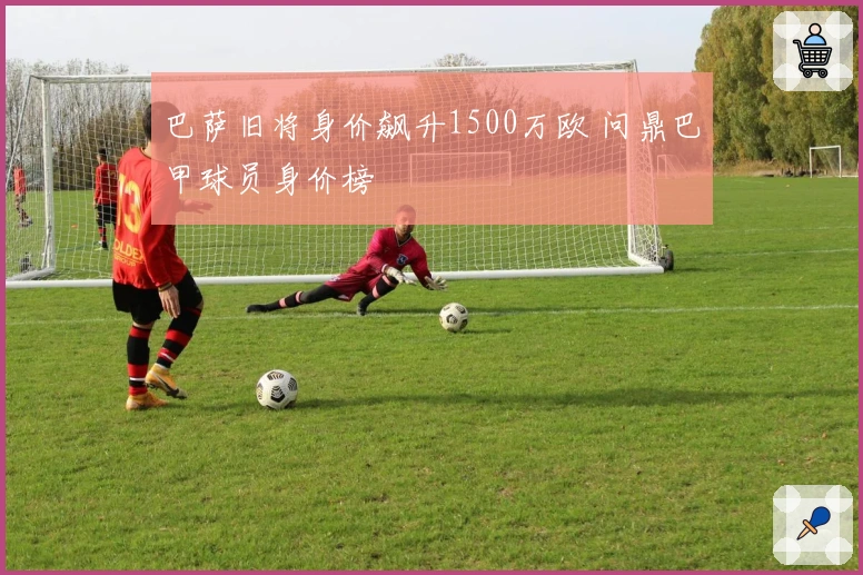 巴萨旧将身价飙升1500万欧 问鼎巴甲球员身价榜